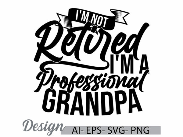 I’m not retired i’m a professional grandpa typography greeting t shirt, retired quote design, retired grandpa vintage style graphic clothing