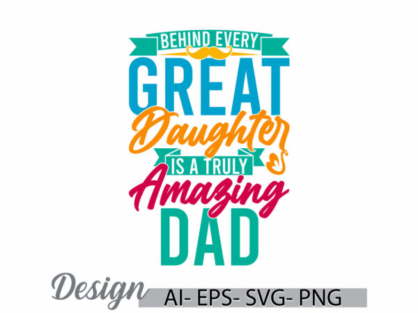 Behind every great daughter is a truly amazing dad calligraphy vintage style design, daughter and dad, fathers day retro graphic vector art