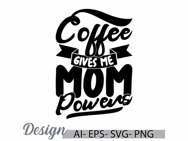 Coffee gives me mom powers design element retro style graphic tee, coffee party friend gift ideas, coffee cup inspirational say vector tees