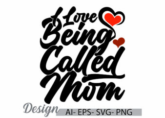 i love being called mom, funny beautiful people mothers day greeting t shirt, heart love mom lover say, mom greeting lettering design