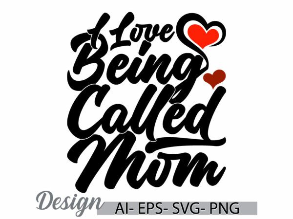 I love being called mom, funny beautiful people mothers day greeting t shirt, heart love mom lover say, mom greeting lettering design