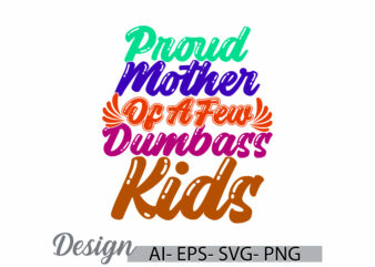 proud mother of a few dumbass kids, human body part young adult women gift, mothers day family gift ideas, cute kids mom lover say t shirt illustration