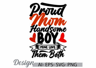 proud mom handsome boy mine love them both, funny beautiful people handsome mom, gift for mother day quote, mom lover lettering design cloth