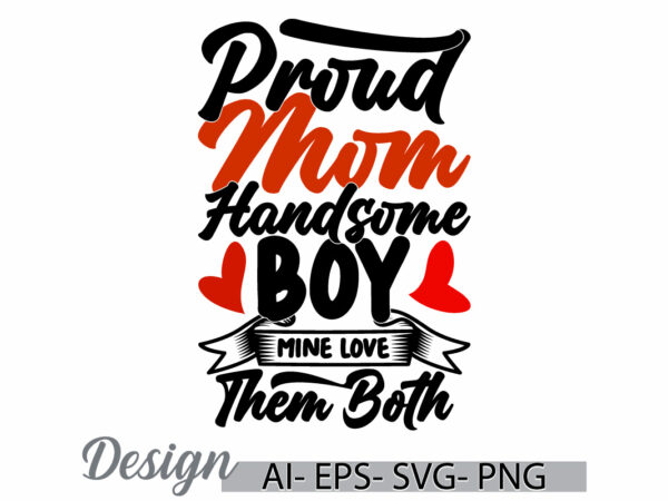 Proud mom handsome boy mine love them both, funny beautiful people handsome mom, gift for mother day quote, mom lover lettering design cloth