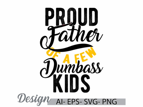 Proud father of a few dumbass kids, family with one child cute kids greeting t shirt, proud father funny fathers day quote graphic say cloth