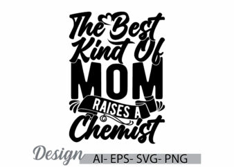 the best kind of mom raises a chemist, anniversary mothers day greeting template for quote design, best mom gift ideas, mom lover design