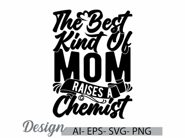 The best kind of mom raises a chemist, anniversary mothers day greeting template for quote design, best mom gift ideas, mom lover design