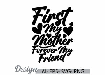 first my mother forever my friend, real people mothers day gift, i love mom greeting, forever mothers gift for family friend mom tee cloth