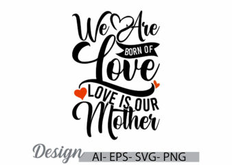 we are born of love love is our mother, birthday gift for mothers day greeting, i love mom say, love mothers lettering graphic clothing art