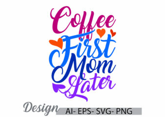 coffee first mom later typography vintage style t shirt symbol, friendship party coffee lover design, mom lover greeting funny mothers gift