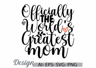 officially the world’s greatest mom, inspirational quote mothers day gift design, i love mom say, world’s greatest mom lettering t shirt