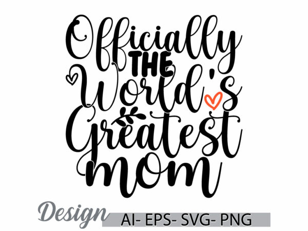 Officially the world’s greatest mom, inspirational quote mothers day gift design, i love mom say, world’s greatest mom lettering t shirt