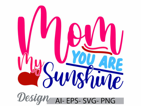 Mom you are my sunshine, funny mothers day gift clothing, i love mom quote, heart shape mothers day retro style graphic design