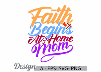 faith begins at home mom t shirt graphic say, happy mothers gift ideas, new life religion graphic quote mom lover retro design clothing