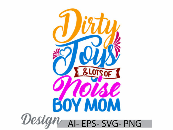 Dirty toys and lots of noise boy mom retro graphic t shirt, funny women greeting mother design concepts, mom lover quote graphic clothing