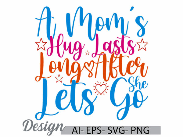 A mom’s hug lasts long after she lets go t shirt design, inspirational say mom lover handwritten graphic t shirt, i love mom mothers day tee