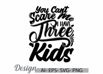 you can’t scare me i have three kids, human body part happiness gift for kids typography art and craft vector design tee clothing