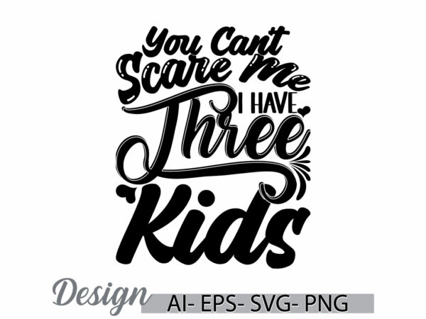 You can’t scare me i have three kids, human body part happiness gift for kids typography art and craft vector design tee clothing