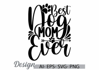 best dog mom ever, typography dog and doggy t shirt greeting template, i love my dog say, mothers day gift funny dog mom quote graphic art