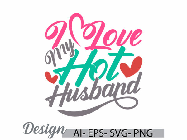 I love my hot husband typography silhouette graphic symbol, husband lover greeting t shirt template, husband gift t shirt vintage style tee