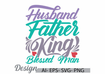 husband father king blessed man lettering graphic t shirt, father day gift ideas, husband father typography quote design