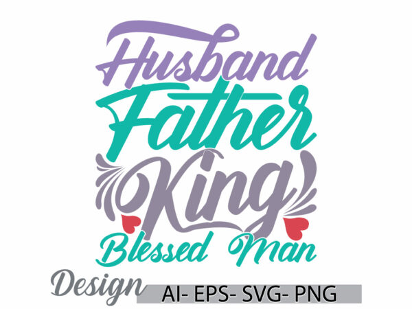 Husband father king blessed man lettering graphic t shirt, father day gift ideas, husband father typography quote design