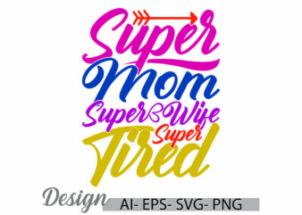 super mom super wife super tired graphic t shirt concept, super mom greeting, mom and wife typography vintage style design clothing