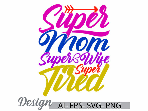 Super mom super wife super tired graphic t shirt concept, super mom greeting, mom and wife typography vintage style design clothing