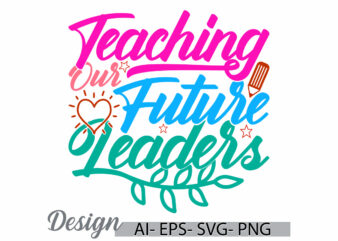 teaching our future leaders motivational quote isolated t shirt design, positive emotion teacher lover, best friend teacher gift ideas