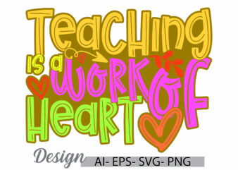 teaching is a work of heart lettering t shirt symbol, teacher work greeting, heart love teaching graphic tee clothing