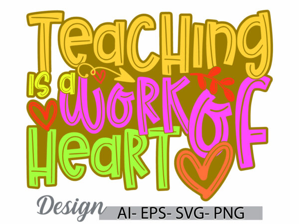 Teaching is a work of heart lettering t shirt symbol, teacher work greeting, heart love teaching graphic tee clothing