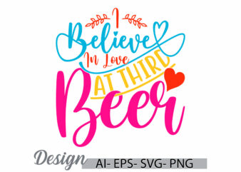 i believe in love at third beer, invitation gift for friend lover design, love beer greeting t shirt template, beer graphic handwritten tee