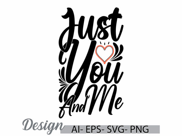 Just you and me greeting t shirt design, motivational quote valentine day greeting t shirt, heart shape valentine day design clothing