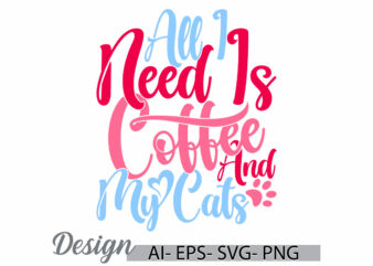 all i need is coffee and my cats graphic greeting t shirt template, coffee lover gift ideas, hot drink for coffee handwritten vintage design