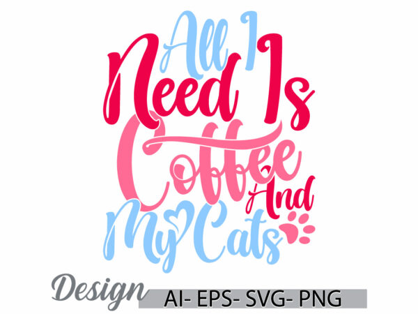 All i need is coffee and my cats graphic greeting t shirt template, coffee lover gift ideas, hot drink for coffee handwritten vintage design