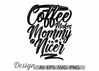 coffee makes mommy nicer graphic lettering design, mommy lover retro graphic clothing, funny mothers day greeting mommy design clothing