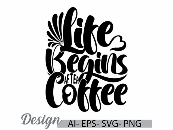 Life begins after coffee greeting t shirt design clothing, heart life positive say coffee lover design, positive emotion friend gift coffee