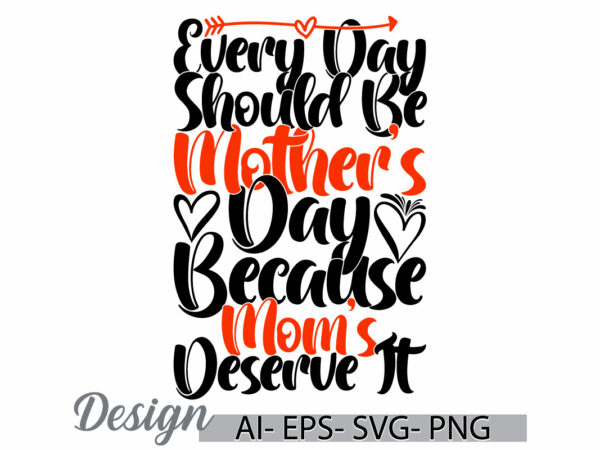 Every day should be mother’s day because mom’s deserve it lettering typography design, mother’s day gift, funny mom and mother tee clothing