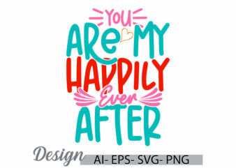 you are my happily ever after greeting t shirt template, valentine day greeting vintage retro graphic art