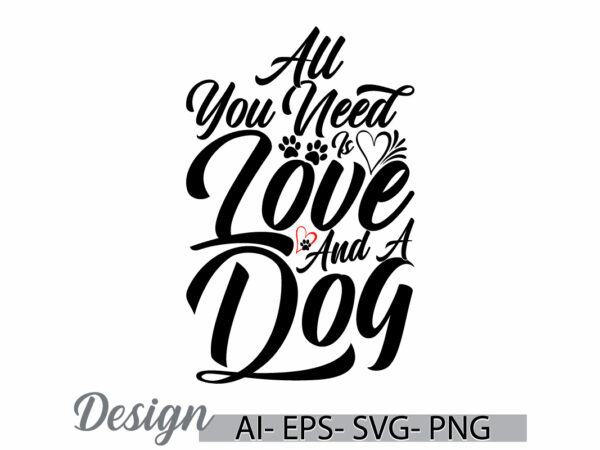 All you need is love and a dog typography vintage retro design, heart love dog design, wildlife dog t shirt i love dog valentine tee cloth