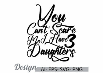 you can’t scare me i have three daughters graphic t shirt template, funny daughters design daughters t shirt gift ideas