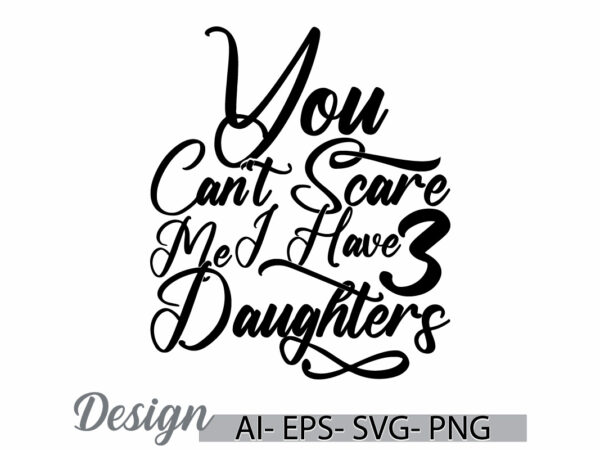 You can’t scare me i have three daughters graphic t shirt template, funny daughters design daughters t shirt gift ideas