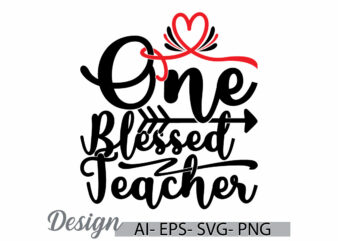 one blessed teacher graphic greeting t shirt template, i love teacher say, teacher lover design inspirational saying teacher gift ideas tee