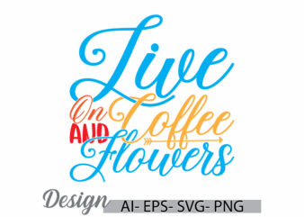 live on coffee and flowers, friendship party coffee gift day, coffee and flowers t shirt concept, coffee lover vintage lettering design