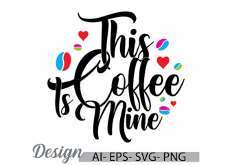 this coffee is mine graphic t shirt design, i love coffee greeting tee ideas, coffee cup signs calligraphy vector design