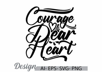 courage dear heart, positive emotion friend gift ideas, heart love valentine’s day greeting tee clothing