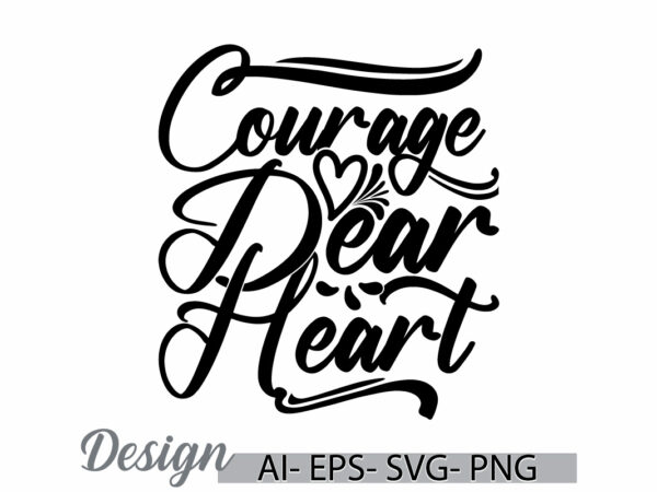 Courage dear heart, positive emotion friend gift ideas, heart love valentine’s day greeting tee clothing t shirt vector file