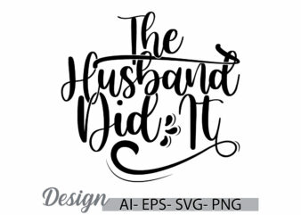 the husband did it, human body part husband lifestyle greeting t shirt idea lettering vector art