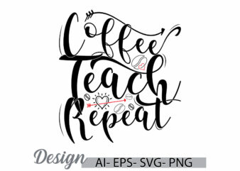 coffee teach repeat lettering graphic t shirt design, coffee t shirt template inspirational saying vintage retro design