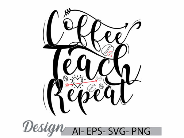 Coffee teach repeat lettering graphic t shirt design, coffee t shirt template inspirational saying vintage retro design